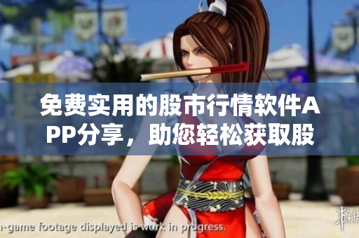 免费实用的股市行情软件APP分享，助您轻松获取股票涨跌信息