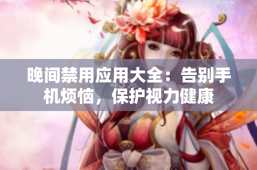 晚间禁用应用大全：告别手机烦恼，保护视力健康