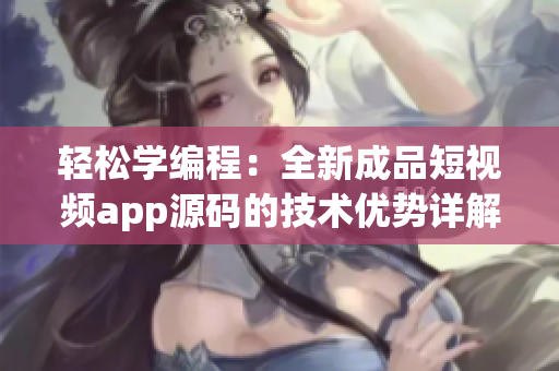 轻松学编程：全新成品短视频app源码的技术优势详解