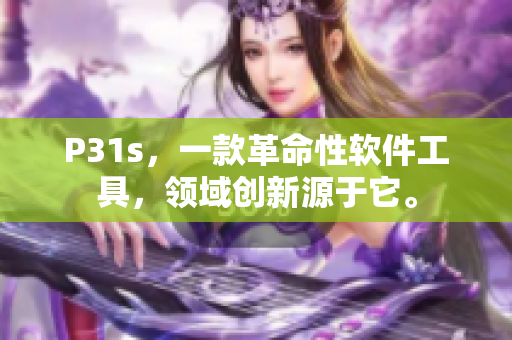 P31s，一款革命性软件工具，领域创新源于它。