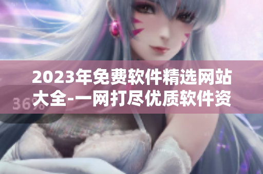 2023年免费软件精选网站大全-一网打尽优质软件资源