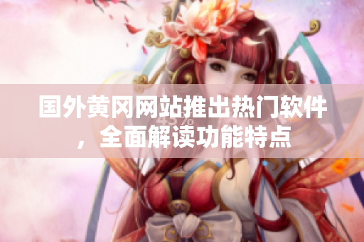 国外黄冈网站推出热门软件，全面解读功能特点