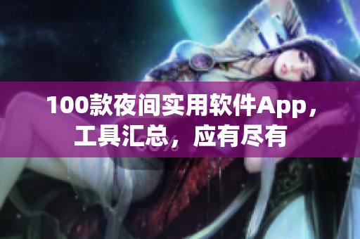 100款夜间实用软件App，工具汇总，应有尽有