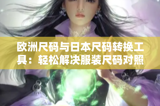 欧洲尺码与日本尺码转换工具：轻松解决服装尺码对照难题