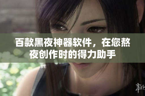 百款黑夜神器软件，在您熬夜创作时的得力助手