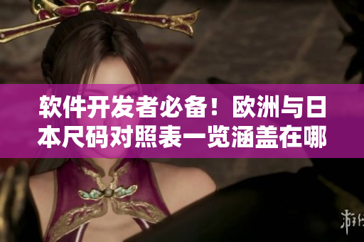 软件开发者必备！欧洲与日本尺码对照表一览涵盖在哪些领域？