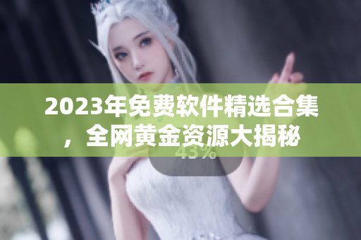 2023年免费软件精选合集，全网黄金资源大揭秘