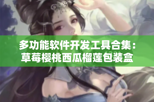 多功能软件开发工具合集：草莓樱桃西瓜榴莲包装盒