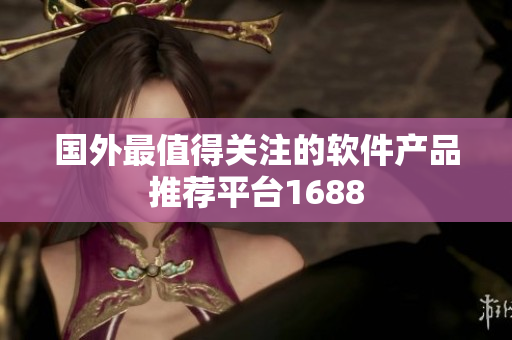 国外最值得关注的软件产品推荐平台1688
