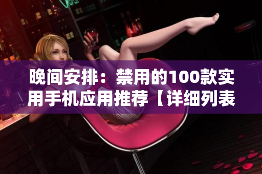 晚间安排：禁用的100款实用手机应用推荐【详细列表】