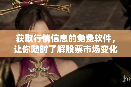 获取行情信息的免费软件，让你随时了解股票市场变化