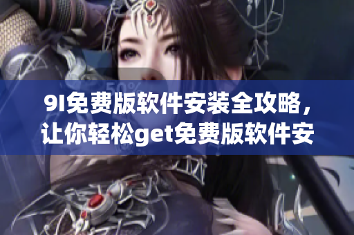 9I免费版软件安装全攻略，让你轻松get免费版软件安装步骤