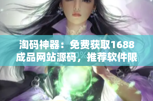 淘码神器：免费获取1688成品网站源码，推荐软件限时免费下载