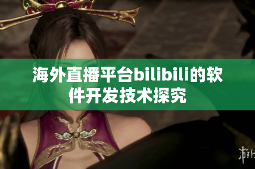 海外直播平台bilibili的软件开发技术探究