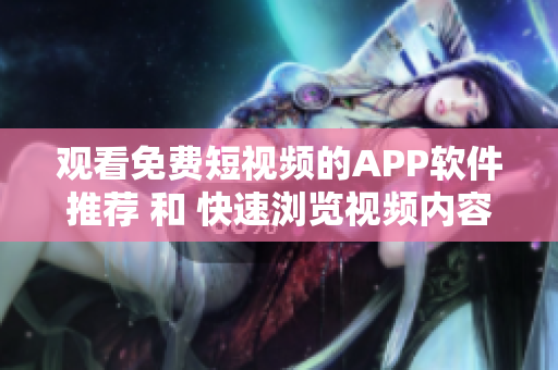 观看免费短视频的APP软件推荐 和 快速浏览视频内容的APP软件分享