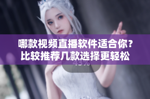 哪款视频直播软件适合你？比较推荐几款选择更轻松