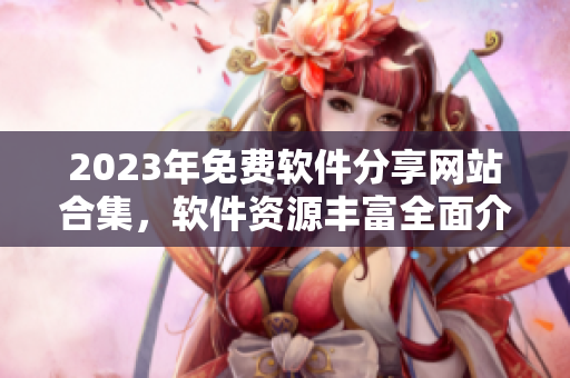 2023年免费软件分享网站合集，软件资源丰富全面介绍