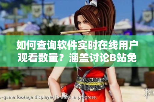 如何查询软件实时在线用户观看数量？涵盖讨论B站免费观看在线人数的方法