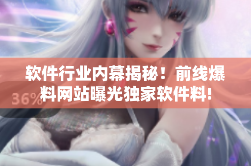 软件行业内幕揭秘！前线爆料网站曝光独家软件料!