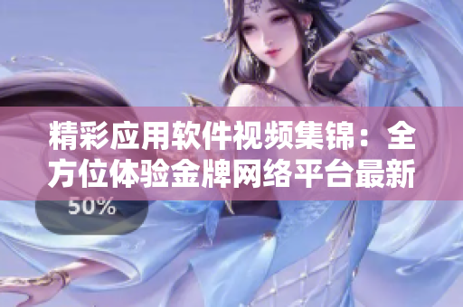 精彩应用软件视频集锦：全方位体验金牌网络平台最新资讯