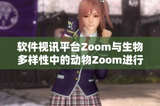 软件视讯平台Zoom与生物多样性中的动物Zoom进行对比