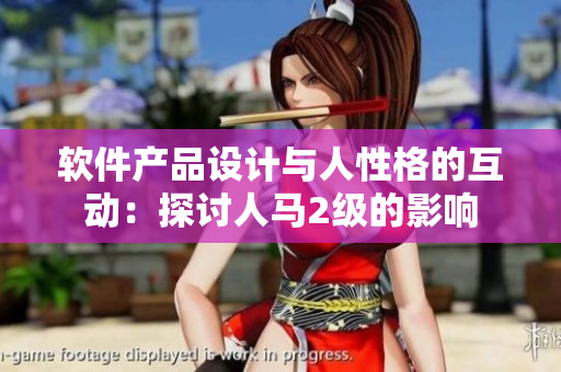软件产品设计与人性格的互动：探讨人马2级的影响