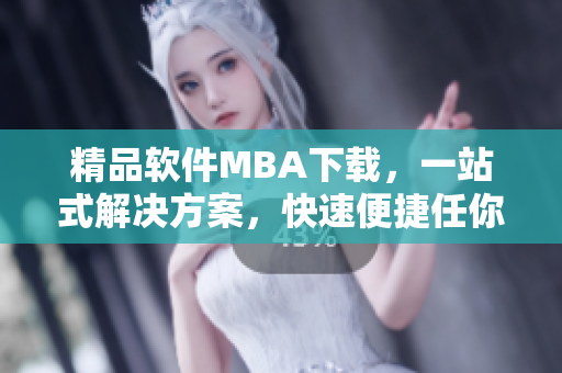 精品软件MBA下载，一站式解决方案，快速便捷任你下载