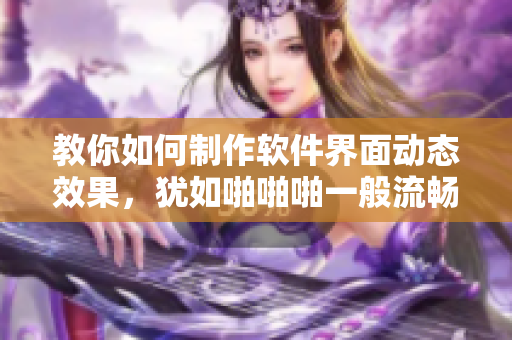 教你如何制作软件界面动态效果，犹如啪啪啪一般流畅震撼 