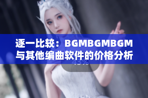 逐一比较：BGMBGMBGM与其他编曲软件的价格分析