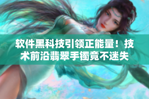 软件黑科技引领正能量！技术前沿翡翠手镯竟不迷失