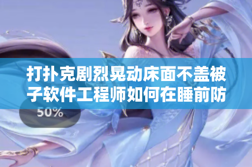 打扑克剧烈晃动床面不盖被子软件工程师如何在睡前防止静电影响？