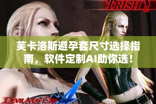 芙卡洛斯避孕套尺寸选择指南，软件定制AI助你选！
