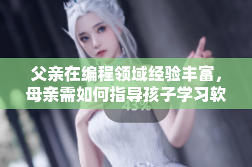 父亲在编程领域经验丰富，母亲需如何指导孩子学习软件开发？