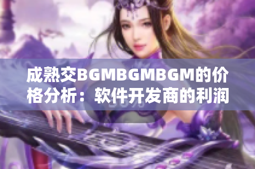 成熟交BGMBGMBGM的价格分析：软件开发商的利润与市场竞争