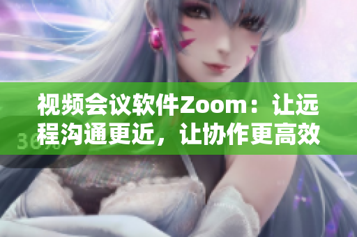 视频会议软件Zoom：让远程沟通更近，让协作更高效