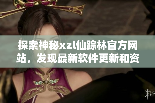 探索神秘xzl仙踪林官方网站，发现最新软件更新和资讯