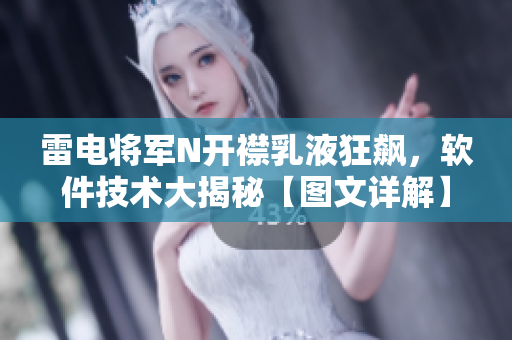 雷电将军N开襟乳液狂飙，软件技术大揭秘【图文详解】