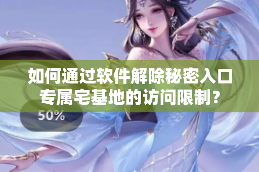 如何通过软件解除秘密入口专属宅基地的访问限制？