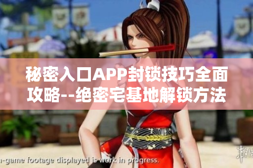 秘密入口APP封锁技巧全面攻略--绝密宅基地解锁方法