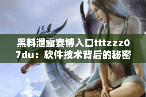 黑料泄露赛博入口tttzzz07du：软件技术背后的秘密揭示