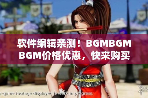 软件编辑亲测！BGMBGMBGM价格优惠，快来购买享受高品质音乐