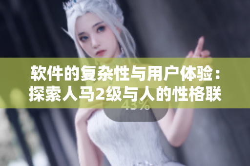 软件的复杂性与用户体验：探索人马2级与人的性格联系
