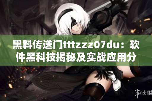 黑料传送门tttzzz07du：软件黑科技揭秘及实战应用分享