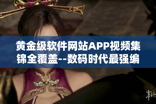 黄金级软件网站APP视频集锦全覆盖--数码时代最强编程精品推荐