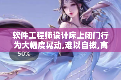 软件工程师设计床上闭门行为大幅度晃动,难以自拔,高频率震感效应