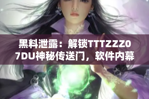 黑料泄露：解锁TTTZZZ07DU神秘传送门，软件内幕一览无余
