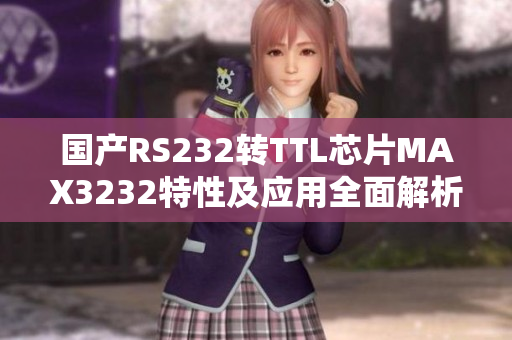 国产RS232转TTL芯片MAX3232特性及应用全面解析