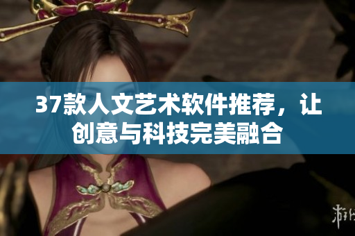 37款人文艺术软件推荐，让创意与科技完美融合