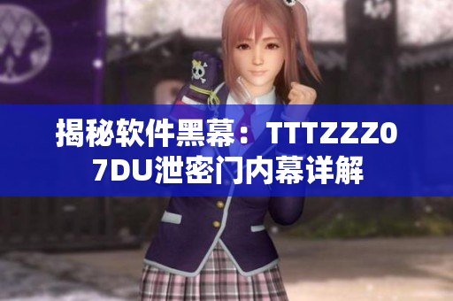 揭秘软件黑幕：TTTZZZ07DU泄密门内幕详解