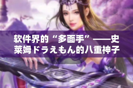 软件界的“多面手”——史莱姆ドラえもん的八重神子